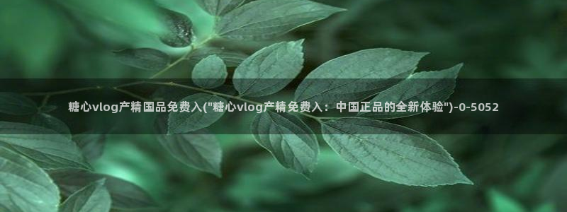 糖心y：糖心vlog产精国品免费入(\