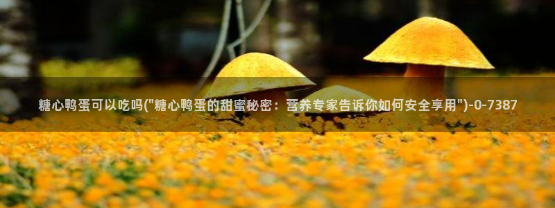 糖心blong：糖心鸭蛋可以吃吗(\