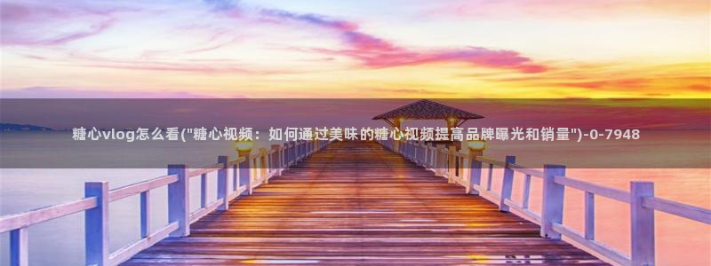 糖心,com：糖心vlog怎么看(\