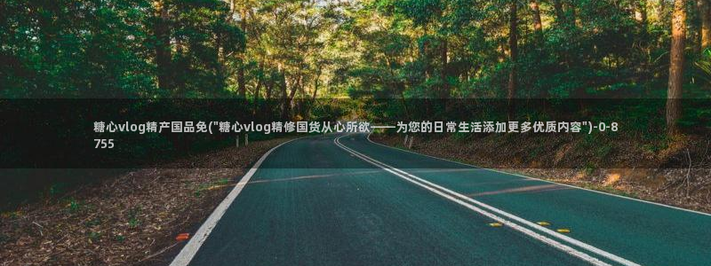 糖心vloy：糖心vlog精产国品免(\