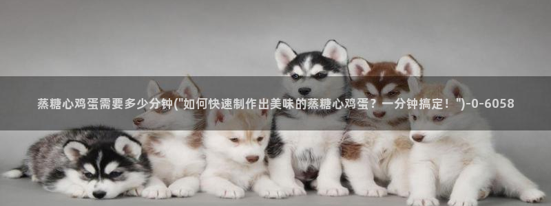 糖心vlng：蒸糖心鸡蛋需要多少分钟(\